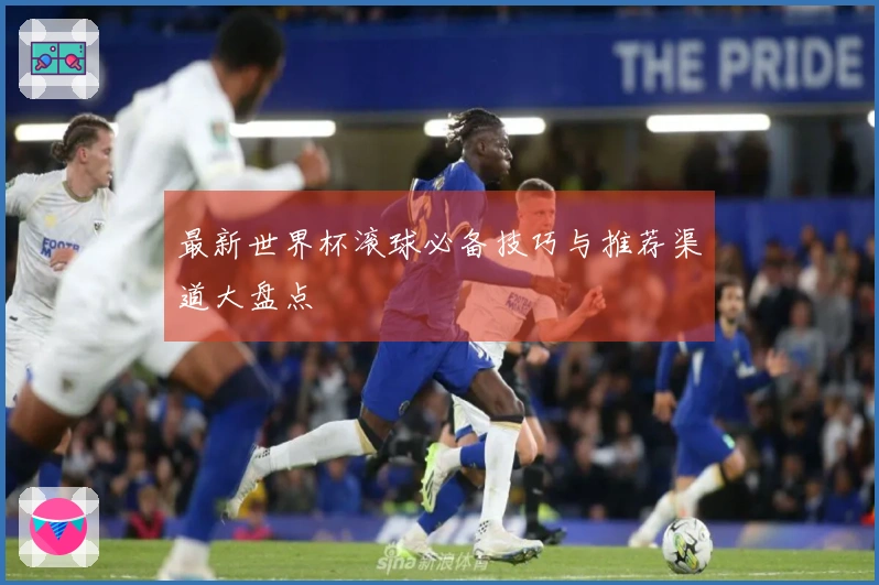 最新世界杯滚球必备技巧与推荐渠道大盘点