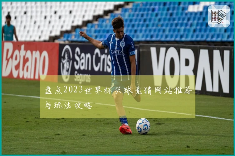 盘点2023世界杯买球竞猜网站推荐与玩法攻略