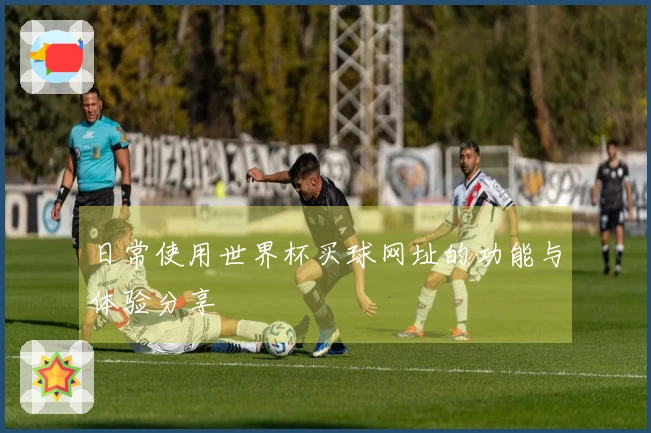 日常使用世界杯买球网址的功能与体验分享
