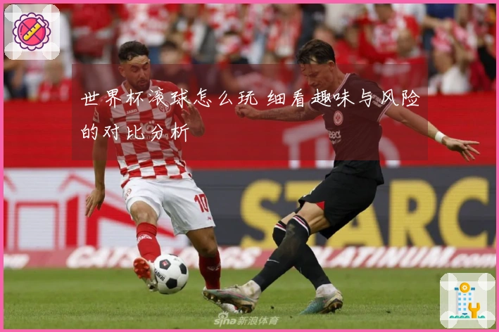 世界杯滚球怎么玩 细看趣味与风险的对比分析