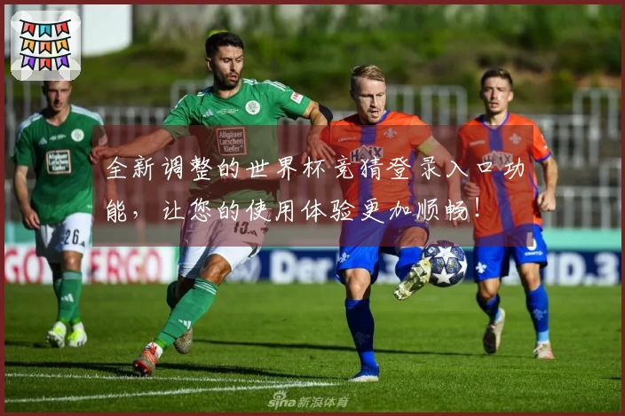 全新调整的世界杯竞猜登录入口功能，让您的使用体验更加顺畅！