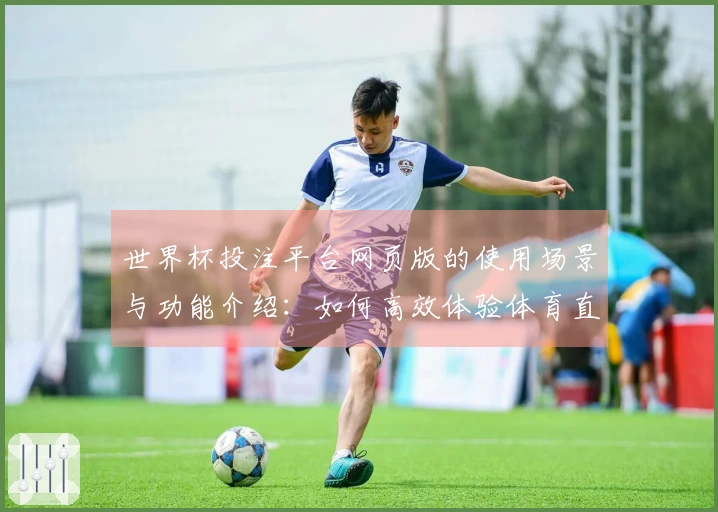 世界杯投注平台网页版的使用场景与功能介绍：如何高效体验体育直播平台