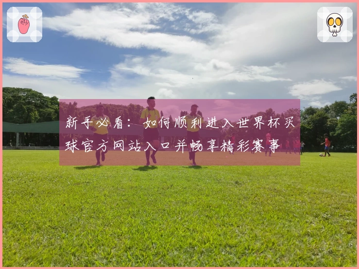 新手必看：如何顺利进入世界杯买球官方网站入口并畅享精彩赛事