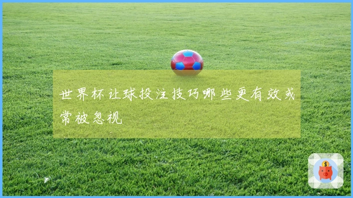 世界杯让球投注技巧哪些更有效或常被忽视