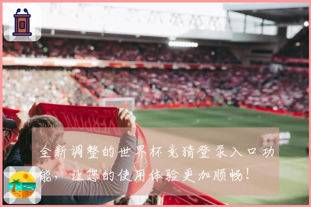全新调整的世界杯竞猜登录入口功能，让您的使用体验更加顺畅！