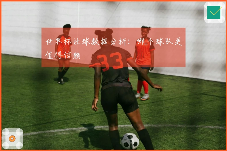 世界杯让球数据分析：哪个球队更值得信赖