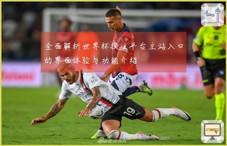 全面解析世界杯投注平台主站入口的界面体验与功能介绍