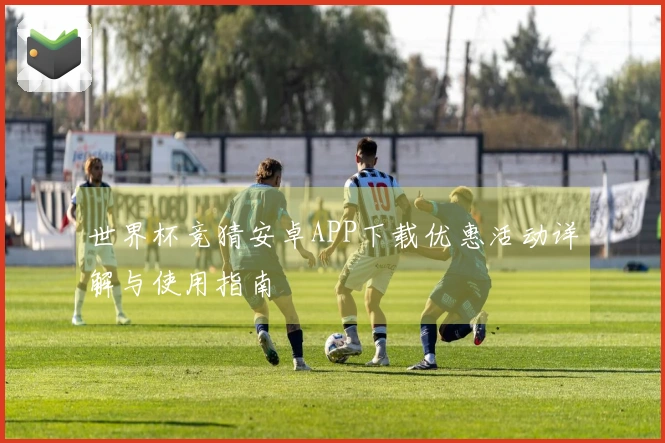 世界杯竞猜安卓APP下载优惠活动详解与使用指南