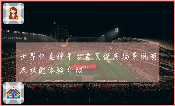 世界杯竞猜平台首页使用场景说明及功能体验介绍
