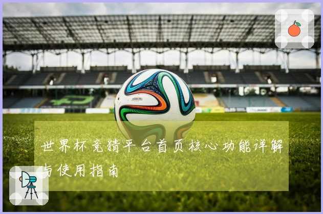 世界杯竞猜平台首页核心功能详解与使用指南