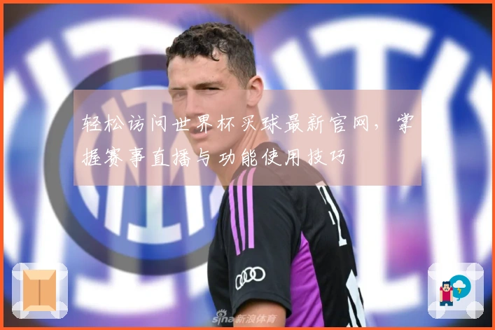 轻松访问世界杯买球最新官网，掌握赛事直播与功能使用技巧