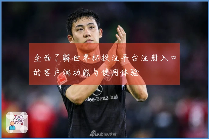 全面了解世界杯投注平台注册入口的客户端功能与使用体验