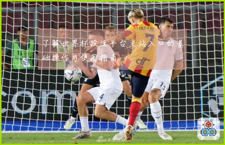 了解世界杯投注平台主站入口的基础操作与使用指南