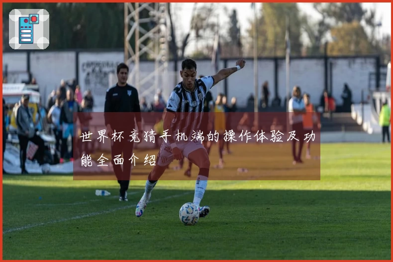 世界杯竞猜手机端的操作体验及功能全面介绍