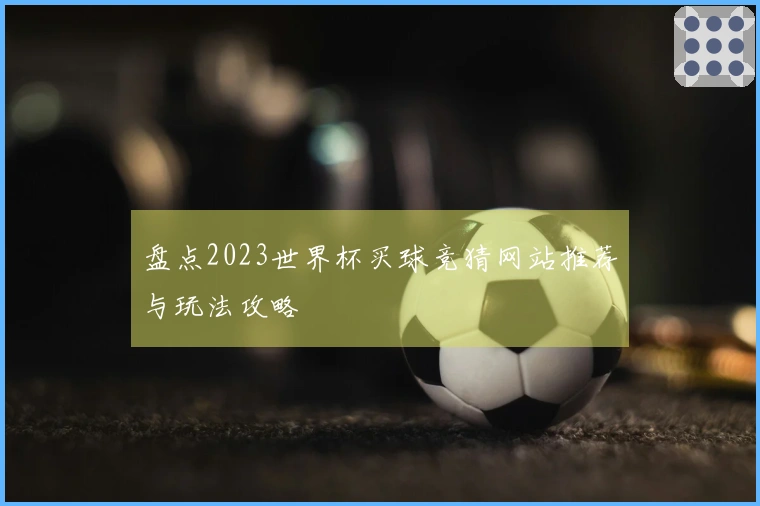 盘点2023世界杯买球竞猜网站推荐与玩法攻略