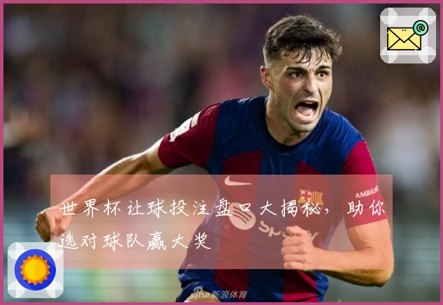 世界杯让球投注盘口大揭秘，助你选对球队赢大奖