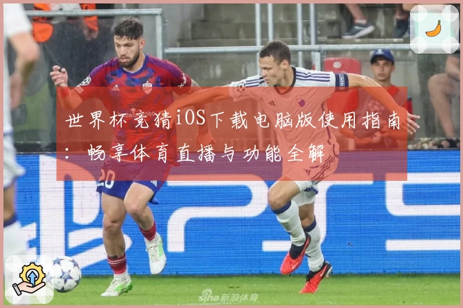 世界杯竞猜iOS下载电脑版使用指南：畅享体育直播与功能全解