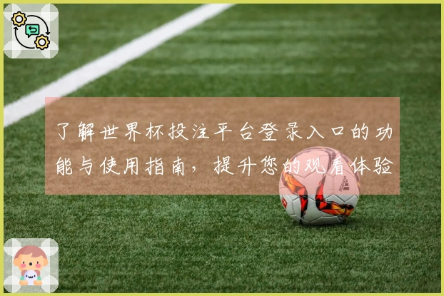 了解世界杯投注平台登录入口的功能与使用指南，提升您的观看体验