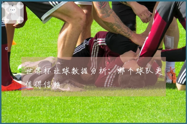 世界杯让球数据分析：哪个球队更值得信赖